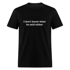 I Don't Know What He Said Either T-Shirt